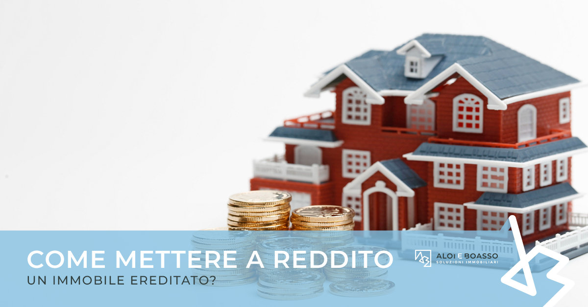 Come Mettere A Reddito Un Immobile Ereditato Aloi E Boasso Soluzioni Immobiliari 0710